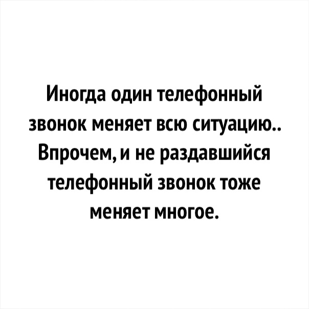 Иногда один телефонный звонок меняет всю ситуацию Впрочем и не раздавшийся телефонный звонок тоже меняет многое