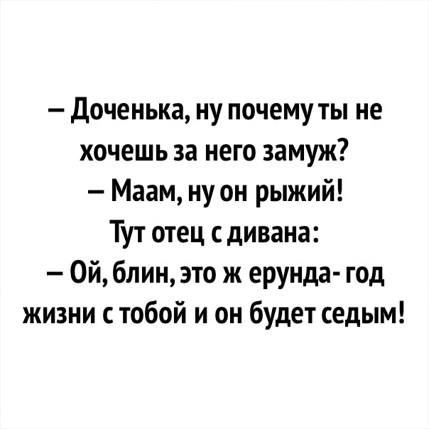 Доченька ну почему ты не хочешь за него замуж Маам ну он рыжий Тут отец с дивана Ой блин это ж ерунда год жизни с тобой и он будет седым
