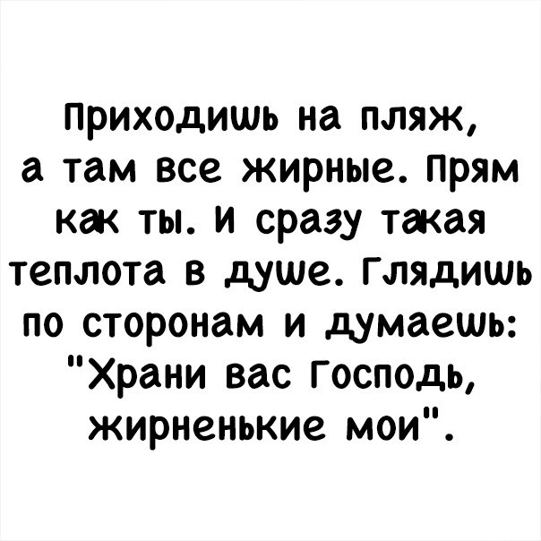 приходишь на пляж а там все жирные прям как ты и сразу такая теплота в душе Глядишь по сторонам и думаешь Храни вас Господь жирненькие мои