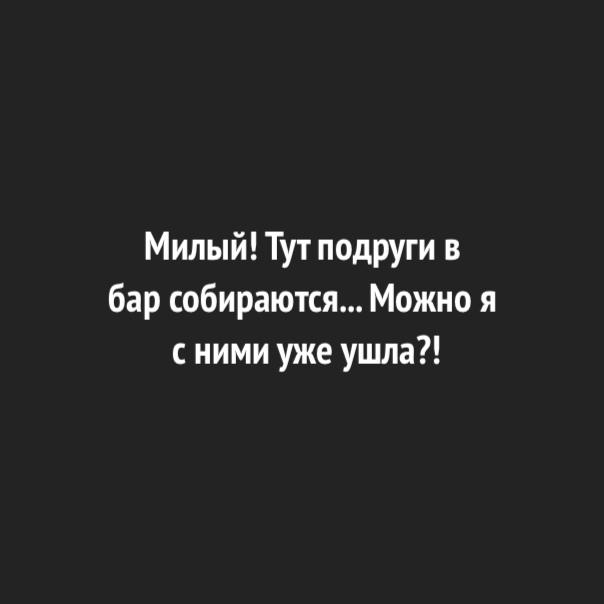 Милый Тут подруги в бар собираются Можно я с ними уже ушла