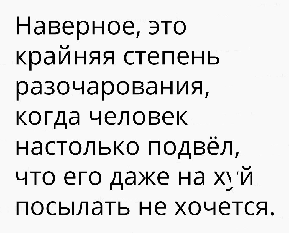 Наверное это крайняя степень разочарования когда человек настолько подвёл что его даже на хуй посылать не хочется
