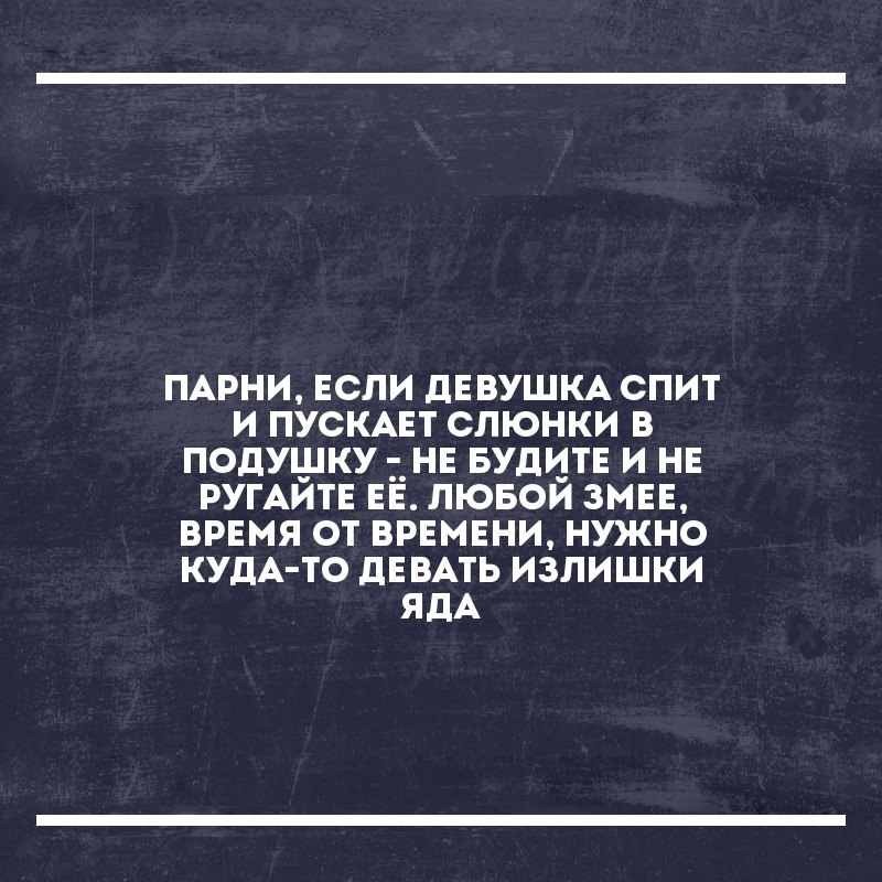 ПАРНИ ЕСЛИ дЕВУШКА СПИТ И ПУСКАЕТ СЛЮНКИ В ПОДУШКУ НЕ БУДИТЕ И НЕ РУГАЙТЕ ЕЕ ЛЮБОЙ ЗМЕЕ ВРЕМЯ ОТ ВРЕМЕНИ НУЖНО КУДА ТО дЕВАТЬ ИЗЛИШКИ ЯДА