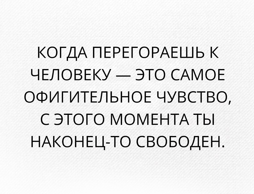 КОГДА ПЕРЕГОРАЕШЬ к ЧЕЛОВЕКУ это САМОЕ ОФИГИТЕЛЬНОЕ чувство с этого МОМЕНТА ты НАКОНЕЦ ТО СВОБОДЕН