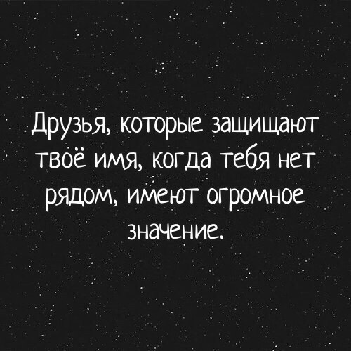 Друзья которые защищают твоё имя когда тебя нет рядом иМеют огромное _ значение