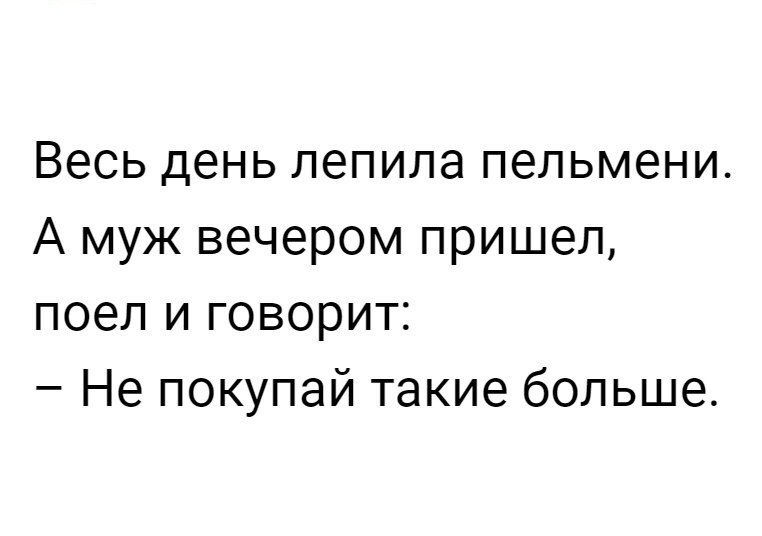 Весь день лепила пельмени А муж вечером пришел поел и говорит Не покупай такие больше