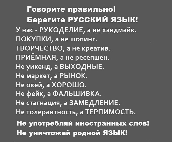 Говорите правильно Берегите РУССКИЙ ЯЗЫК У нас РУКОДЕЛИЕ а не хэндмэйк ПОКУПКИ а не шопинг ТВОРЧЕСТВО а не креатив ПРИЁМНАЯ а не ресепшен Не уикенд а ВЫХОДНЫЕ Не маркет а РЫНОК Не окей а ХОРОШО Не фейк а ФАЛЬШИВКА Не стагнация а ЗАМЕДЛЕНИЕ Не толерантность а ТЕРПИМОСТЬ Не употребпяй иностранных слов Не уничтожай родной ЯЗЫК