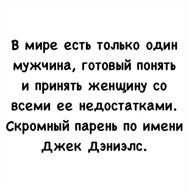 В мире есть только один мужчина готовый понять и принять женщину со всеми ее недостатками Скромный парень по имени джек дэниэлс