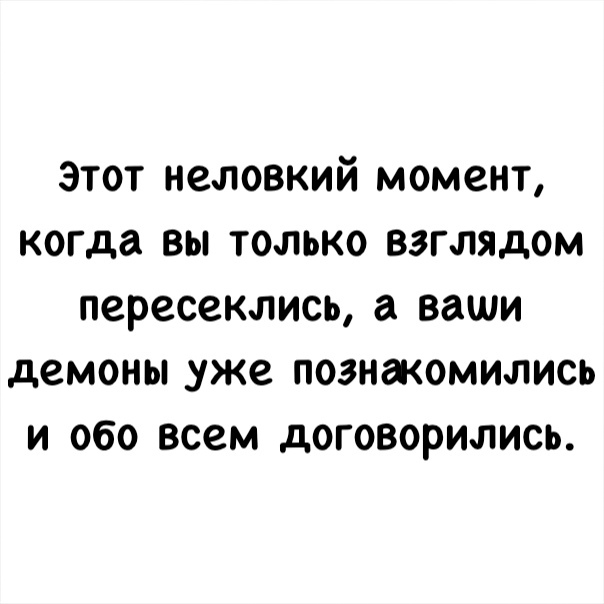Этот неловкий момент когда вы только взглядом пересеклись а ваши демоны уже познакомились и обо всем договорились