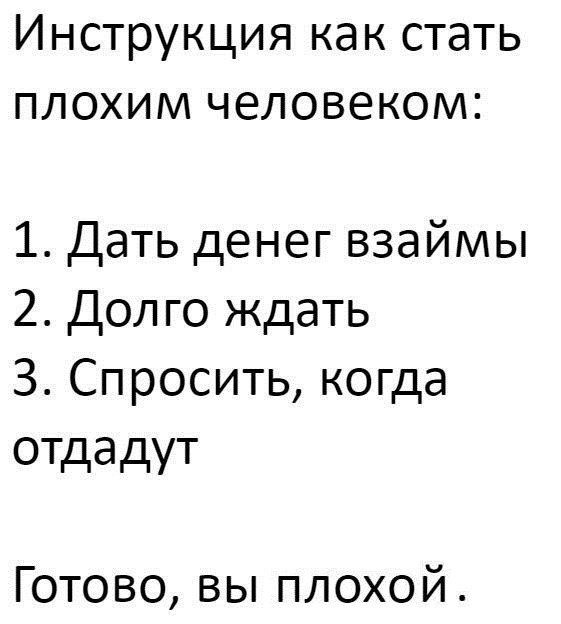Инструкция как стать плохим человеком 1 Дать денег взаймы 2 Долго ждать 3 Спросить когда отдадут Готово вы плохой