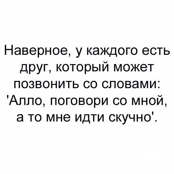 Наверное у каждого есть друг который может позвонить со словами Аппо поговори со мной а то мне идти скучно