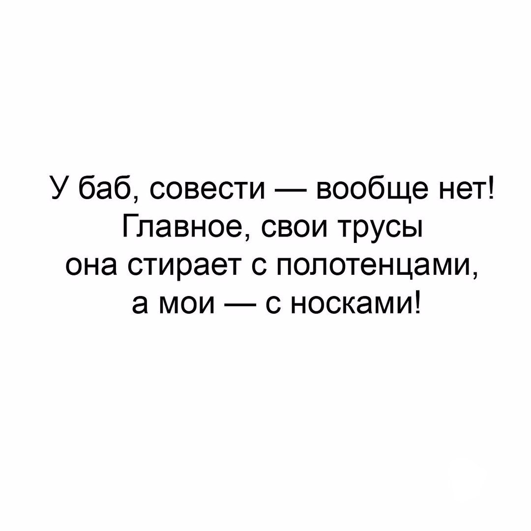 У баб совести вообще нет Главное свои трусы она стирает с полотенцами а мои с носками