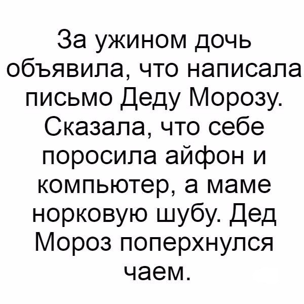 За ужином дочь объявила что написала письмо Деду Морозу Сказала что себе поросила айфон и компьютер а маме норковую шубу Дед Мороз поперхнулся чаем