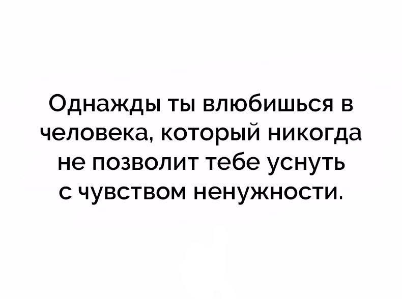 Однажды ты влюбишься в человека который никогда не позволит тебе уснуть с чувством ненужности