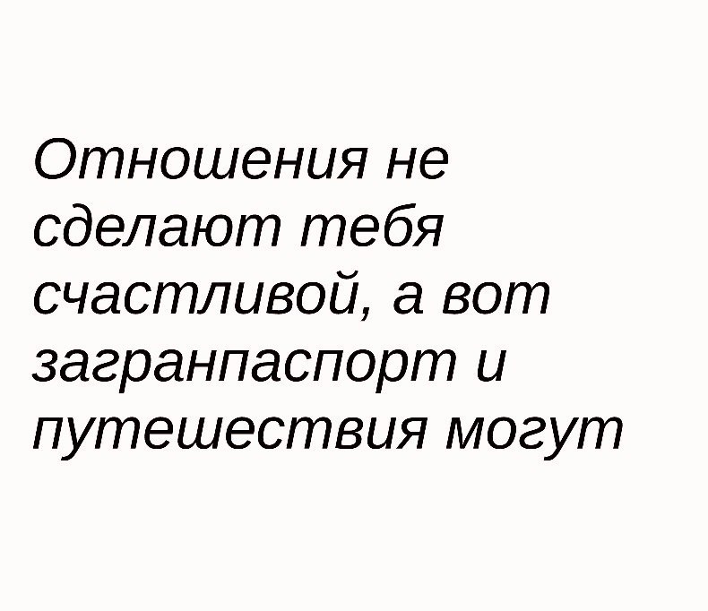 Отношения не сделают тебя счастливой а вот загранпаспорт и путешествия могут