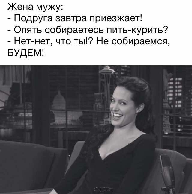 Жена мужу Подруга завтра приезжает Опять собираетесь пить курить Нет нет что ты Не собираемся БУДЕМ