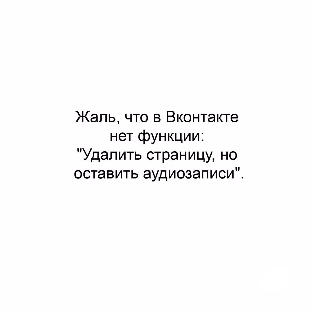 Жаль что в Вконтакте нет функции Удалить страницу но оставить аудиозаписи