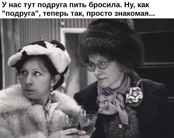 У нас тут подруга пить бросила Ну как подруга теперь так просто знакомая