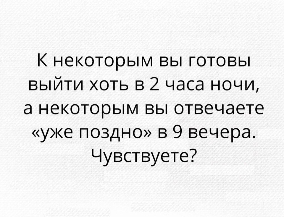 К некоторым вы готовы выйти хоть в 2 часа ночи а некоторым вы отвечаете уже поздно в 9 вечера Чувствуете