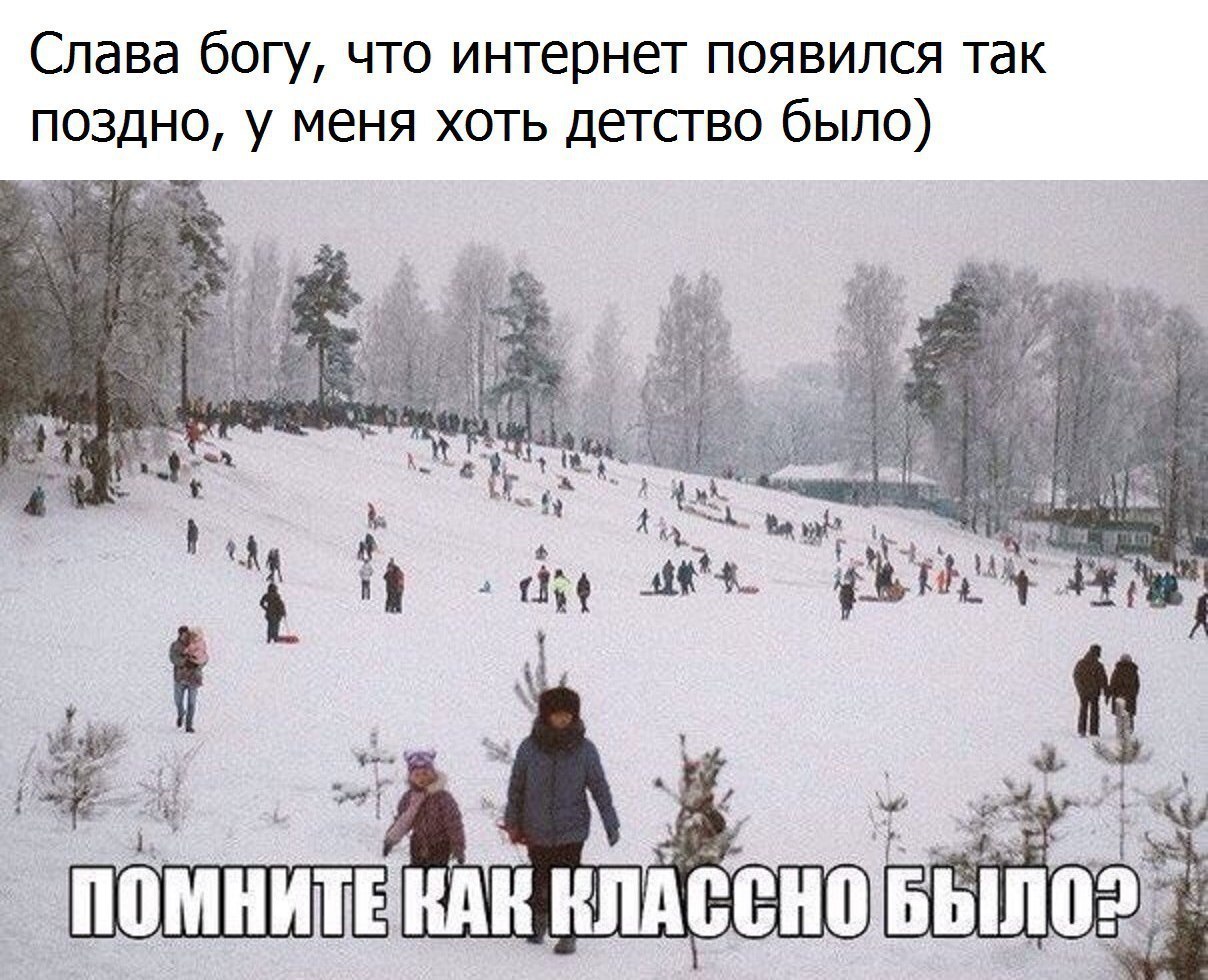 Слава богу что интернет появился так поздно у меня хоть детство было ч _