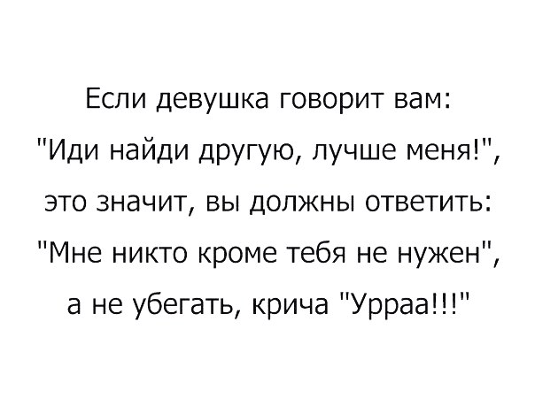 Если девушка говорит вам Иди найди другую лучше меня это значит вы должны ответить Мне никто кроме тебя не нужен а не убегать крича Урраа