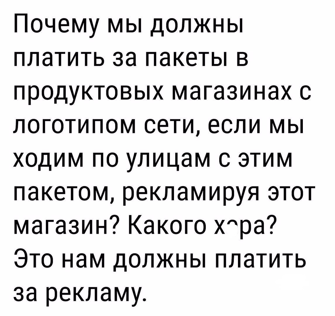 Почему мы должны платить за пакеты в продуктовых магазинах с логотипом сети если мы ходим по улицам с этим пакетом рекламируя этот магазин Какого Хра Это нам должны платить за рекламу
