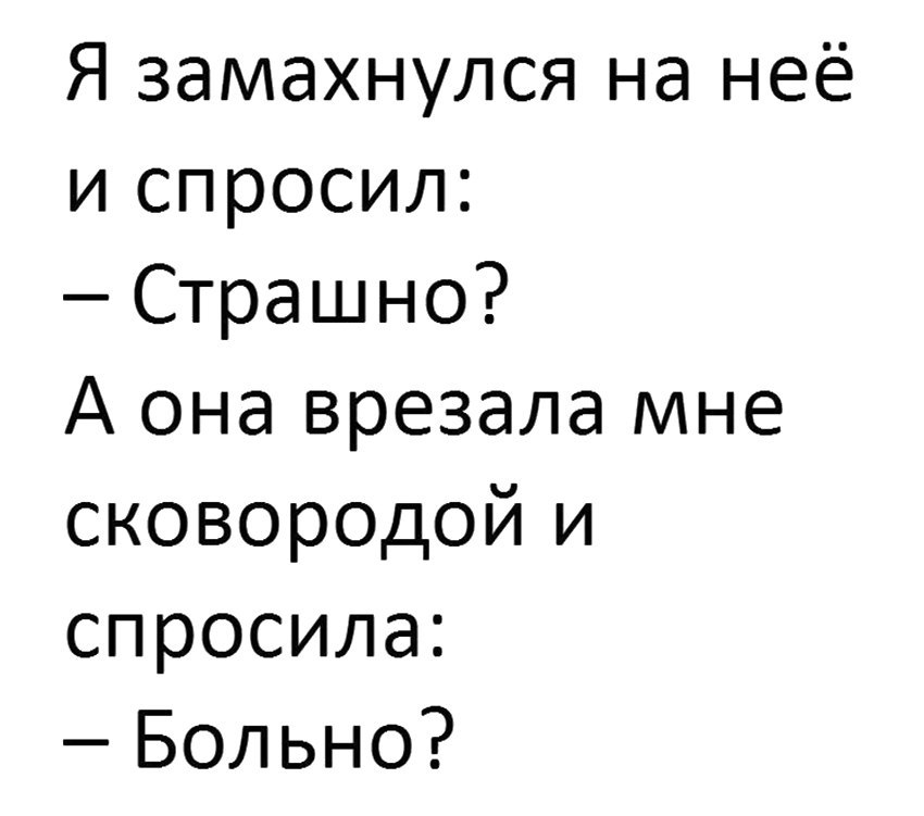 Я замахнулся на неё и спросил Страшно А она врезала мне сковородой и спросила Больно