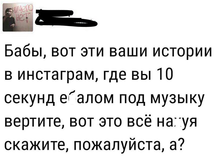 Бабы вот эти ваши истории в инстаграм где вы 10 секунд еалом под музыку вертите вот это всё нагуя скажите пожалуйста а