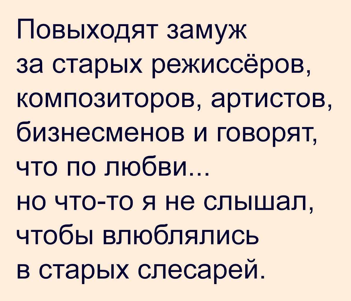 Повыходят замуж за старых режиссёров композиторов артистов бизнесменов и говорят что по любви но что то я не слышал чтобы влюблялись в старых слесарей