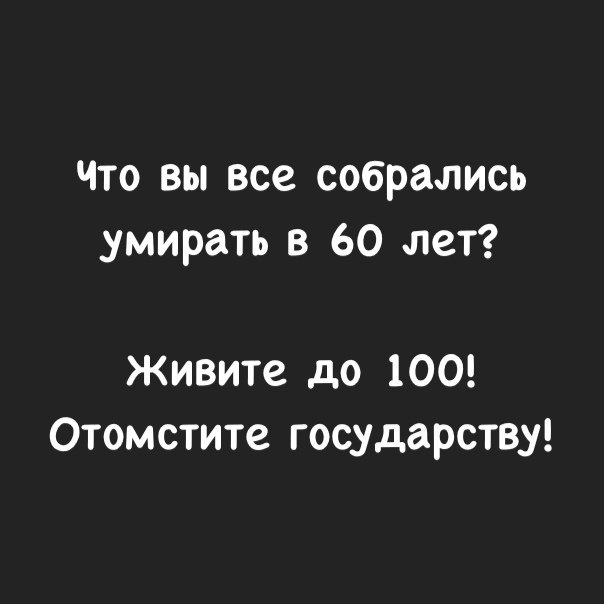 Что вы все собрались умирать в 60 лет Живите до 100 Отомстите государству