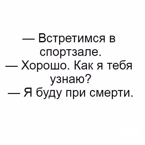 Встретимся в спортзале Хорошо Как я тебя узнаю Я буду при смерти