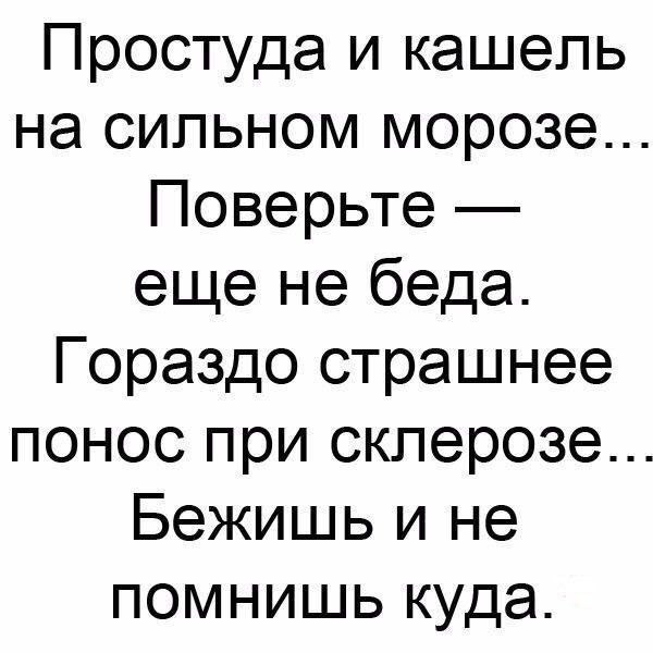 Простуда и кашель на сильном морозе Поверьте еще не беда Гораздо страшнее понос при склерозе Бежишь и не помнишь куда