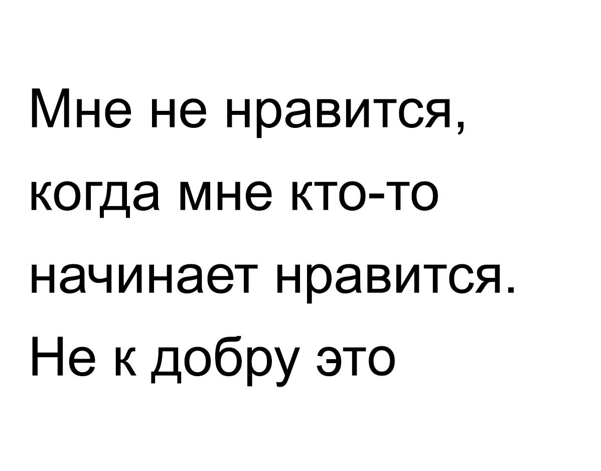 Мне не нравится когда мне кто то начинает нравится Не к добру это