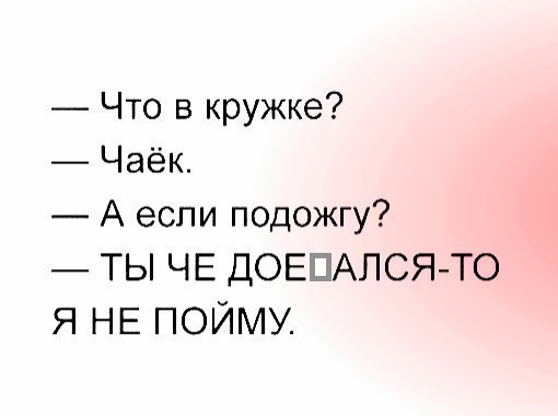 Что в кружке Чаёк А если подожгу ТЬ ЧЕ ДОЕ АЛСЯ ТО Я НЕ ПОЙМУ