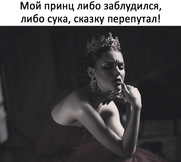 Мой принц либо заблудился либо сука сказку перепутал
