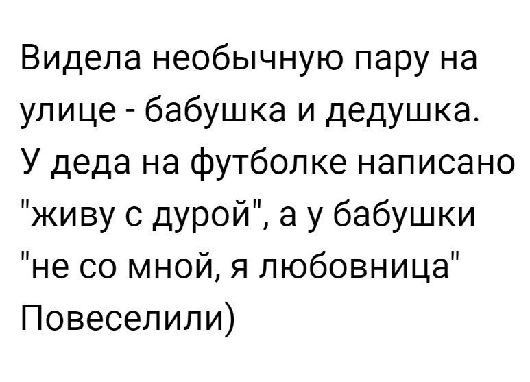 Видела необычную пару на улице бабушка и дедушка У деда на футболке написано жи ву с дурой а у бабушки не со мной я любовница Повеселили