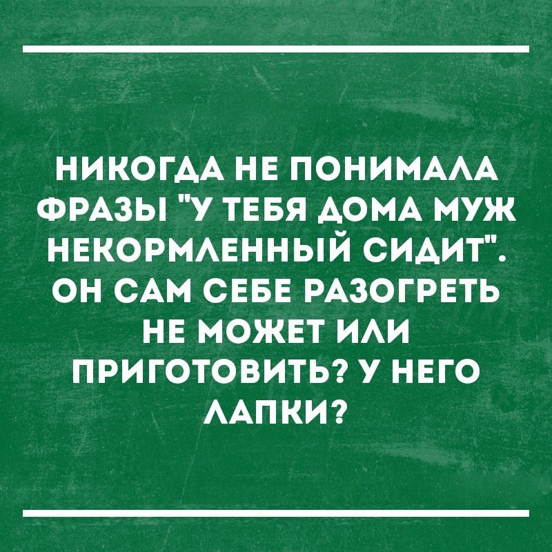 НИКОГАА нв ПОНИМААА ФРАЗЫ У ТЕБЯ АОМА муж нвкорммгнный СИАИТ он САМ СЕБЕ РАЗОГРЕТЬ нв можнт ИАИ приготовиты у нвго ААПКИ