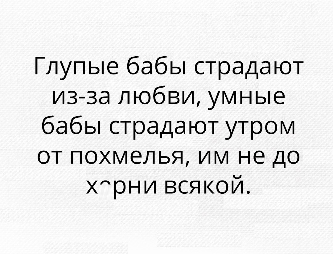 Глупые бабы страдают изза любви умные бабы страдают утром от похмелья им не до Хрни всякой
