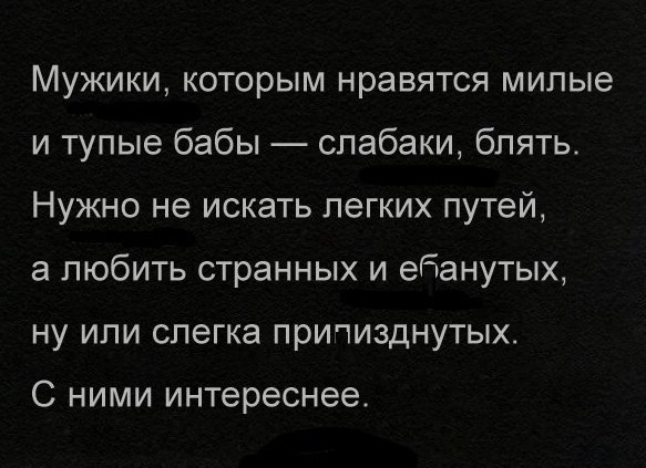 Мужики которым нравятся милые и тупые бабы слабаки блять Нужно не искать легких путей а любить странных и ебанутыж ну или слегка причизднутых С НИМИ интереснее