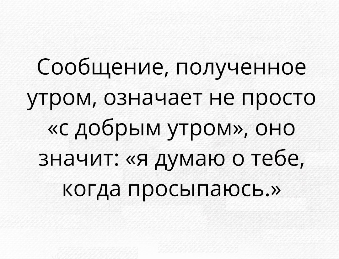 Сообщение полученное утром означает не просто с добрым утром оно значит я думаю о тебе когда просыпаюсь