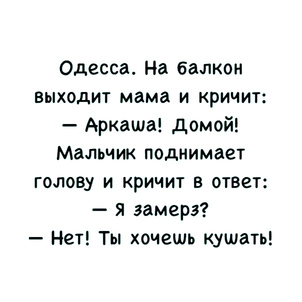 Одесса На балкон выходит мама и кричит Аркаша домой Мальчик поднимает голову и кричит в ответ я замерз Нет Ты хочешь кушать