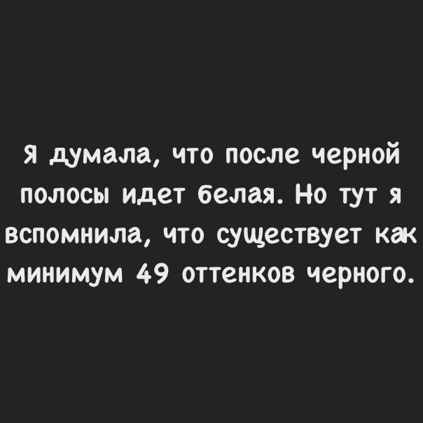 я думала что после черной полосы идет белая Но тут я вспомнила что существует как минимум 49 оттенков черного