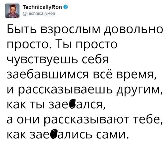 ш Ётпісіііувоп Быть взрослым довольно просто Ты просто чувствуешь себя заебавшимся всё время и рассказываешь другим как ты заебался а они рассказывают тебе как заедались сами