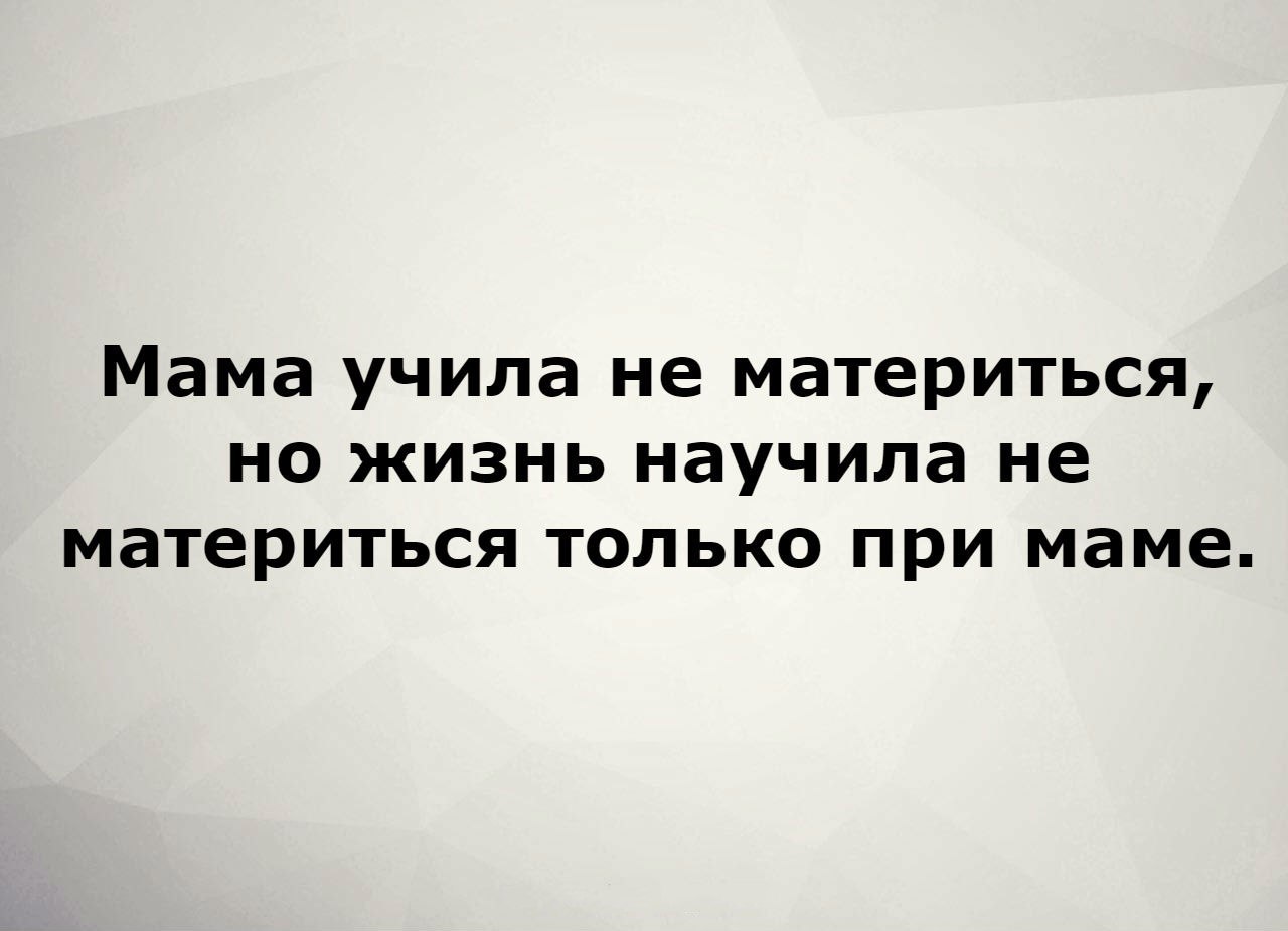 Мама учила не материться но жизнь научила не материться только при маме