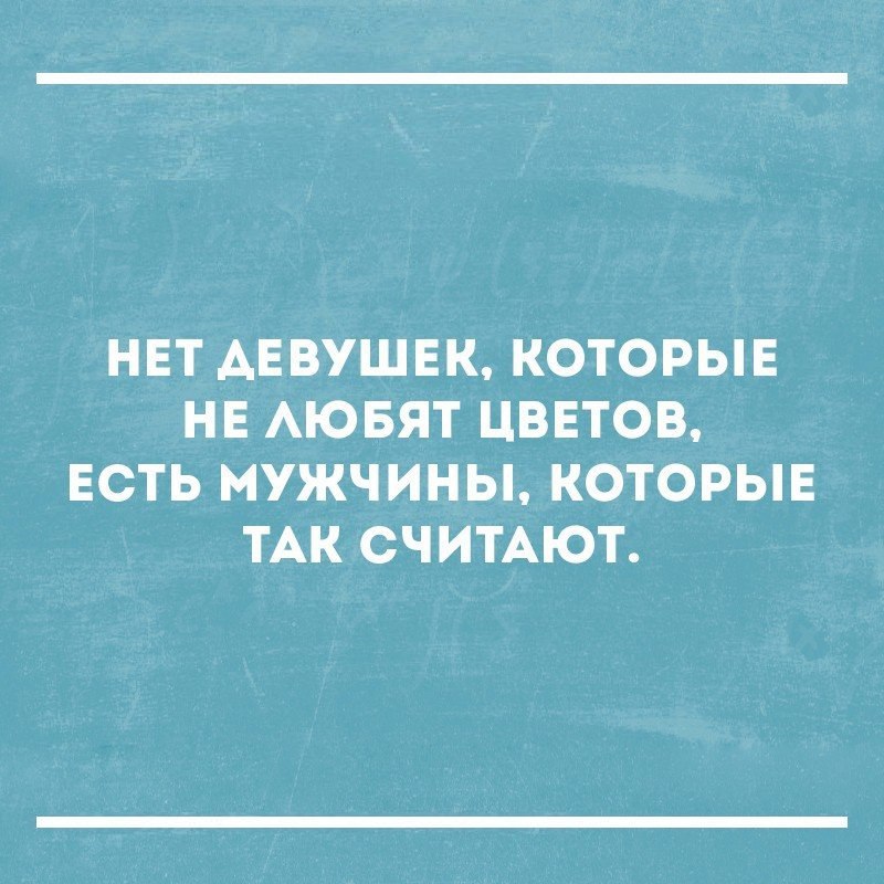НЕТ АЕВУШЕК КОТОРЫЕ НЕ АЮБЯТ ЦВЕТОВ ЕСТЬ МУЖЧИНЫ КОТОРЫЕ ТАК СЧИТАЮТ