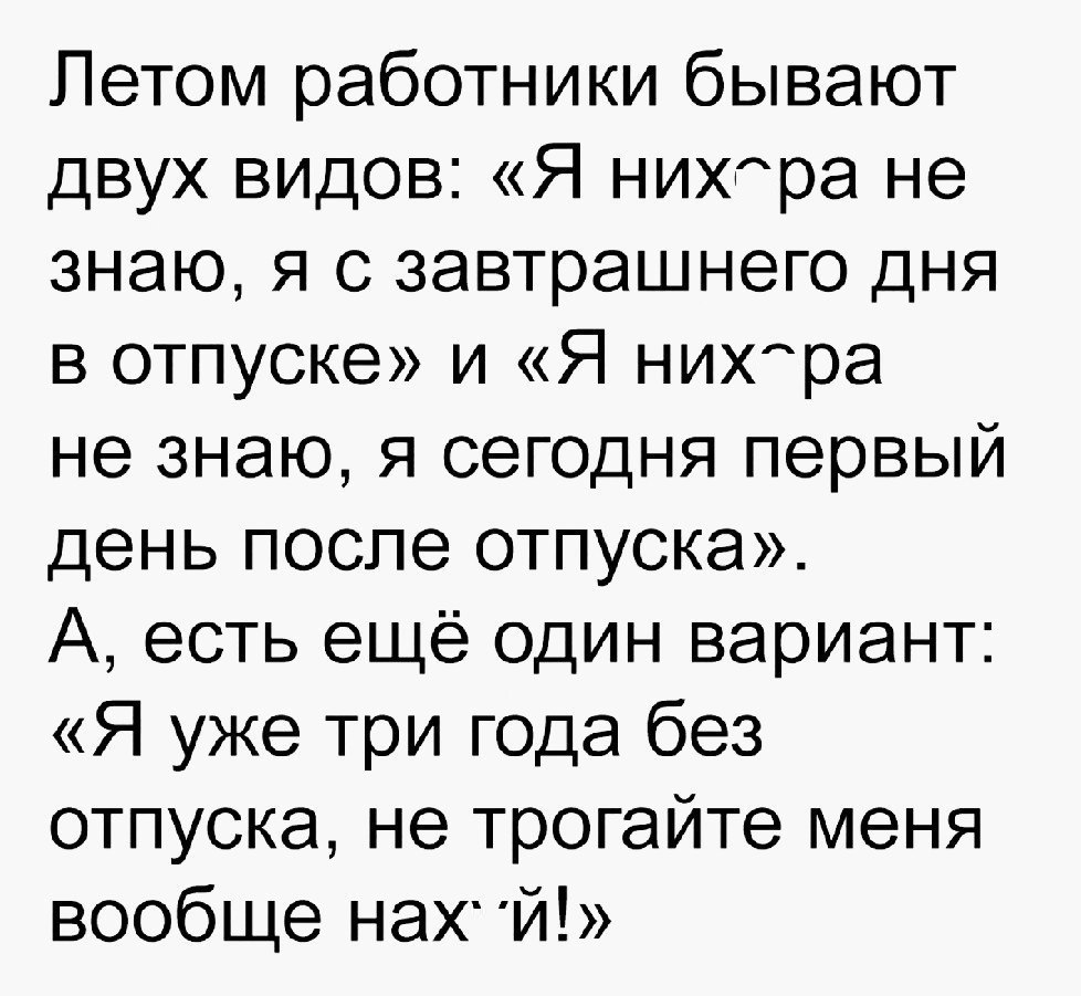 Летом работники бывают двух видов Я нихера не знаю я с завтрашнего дня в отпуске и Я НИХра не знаю я сегодня первый день после отпуска А есть ещё один вариант Я уже три года без отпуска не трогайте меня вообще нах й