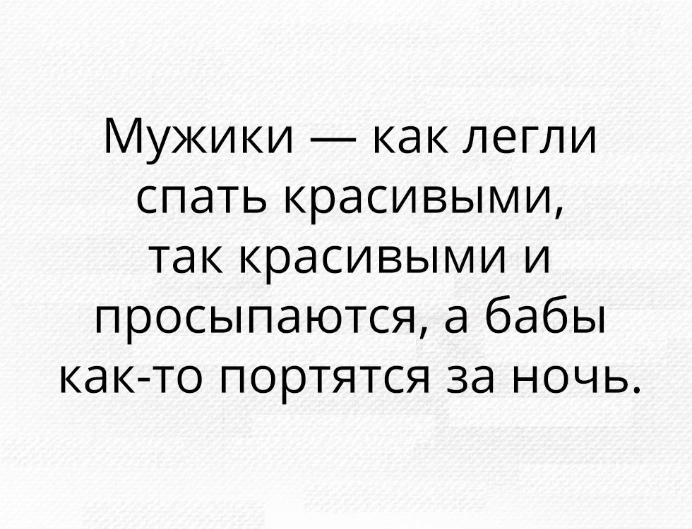 Мужики как легли спать красивыми так красивыми и просыпаются а бабы как то портятся за ночь