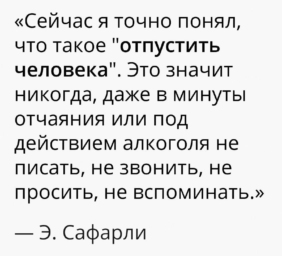 Сейчас я точно понял что такое отпустить человека Это значит никогда даже в минуты отчаяния или под действием алкоголя не писать не звонить не просить не вспоминать Э Сафарли