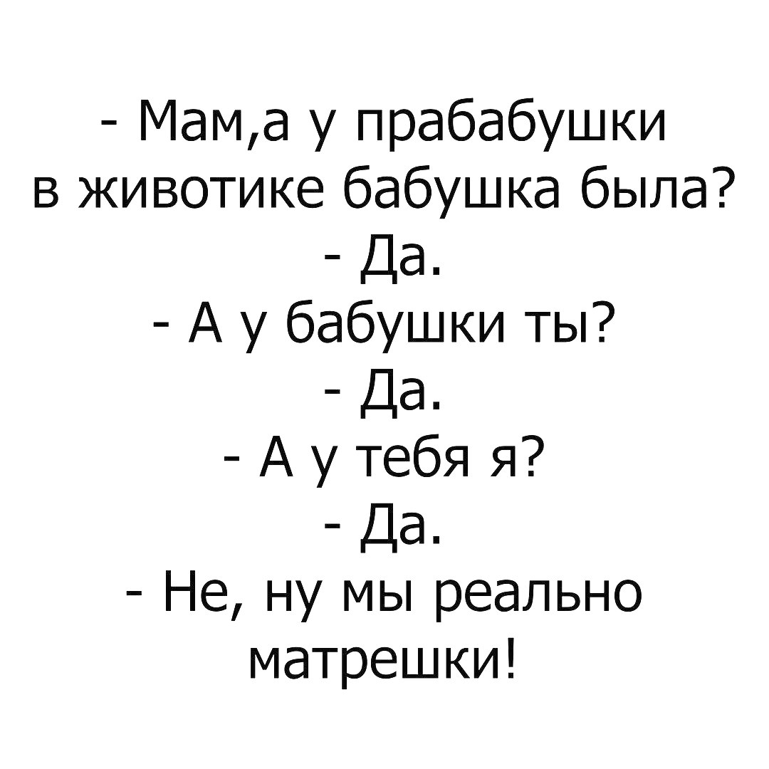 Мама у прабабушки в животике бабушка была Да А у бабушки ты Да А у тебя я Да Не ну мы реально матрешки