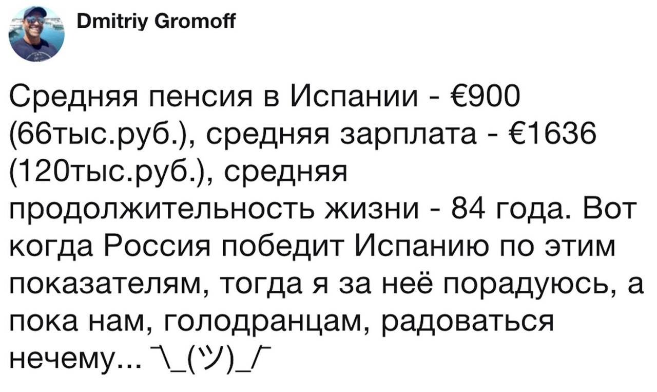 Втітгіу еготоН Средняя пенсия в Испании ё900 66тысруб средняя зарплата 61636 120тысруб средняя продолжительность жизни 84 года Вот когда Россия победит Испанию по этим показателям тогда я за неё порадуюсь а пока нам голодранцам радоваться нечему __Г