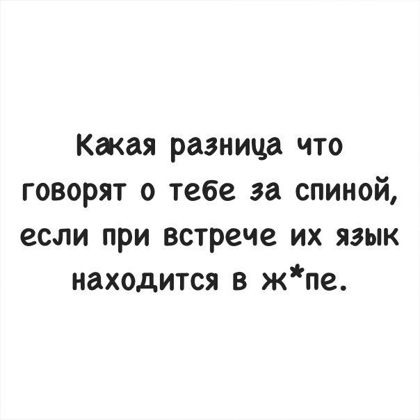 Какая разница по говорят о тебе за спиной если при встрече их язык находится в жпе